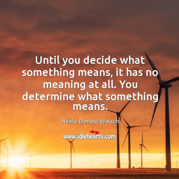 Until you decide what something means, it has no meaning at all. Neale Donald Walsch Picture Quote