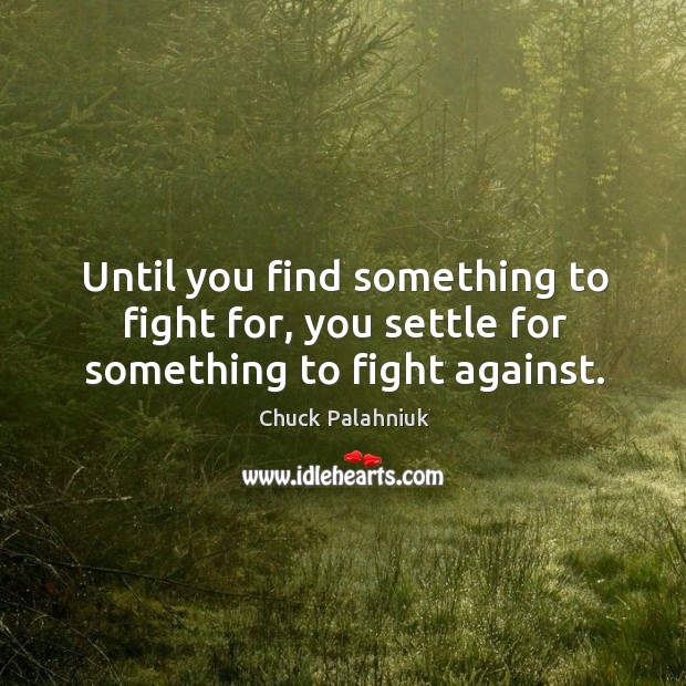 Until you find something to fight for, you settle for something to fight against. Chuck Palahniuk Picture Quote