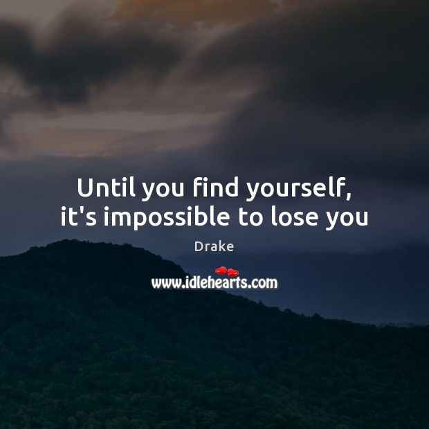 Until you find yourself, it’s impossible to lose you Drake Picture Quote