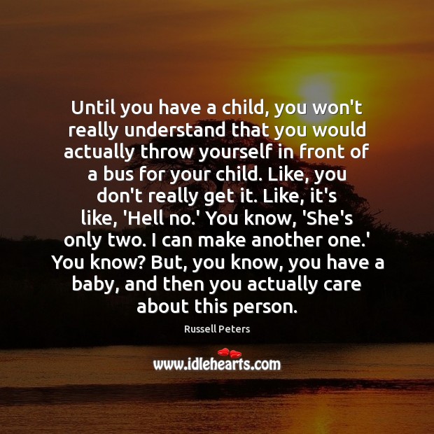 Until you have a child, you won’t really understand that you would Russell Peters Picture Quote