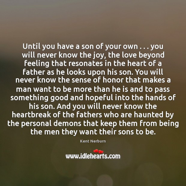 Until you have a son of your own . . . you will never know Kent Nerburn Picture Quote
