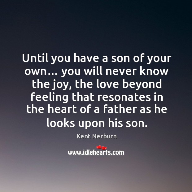 Until you have a son of your own… you will never know the joy Kent Nerburn Picture Quote
