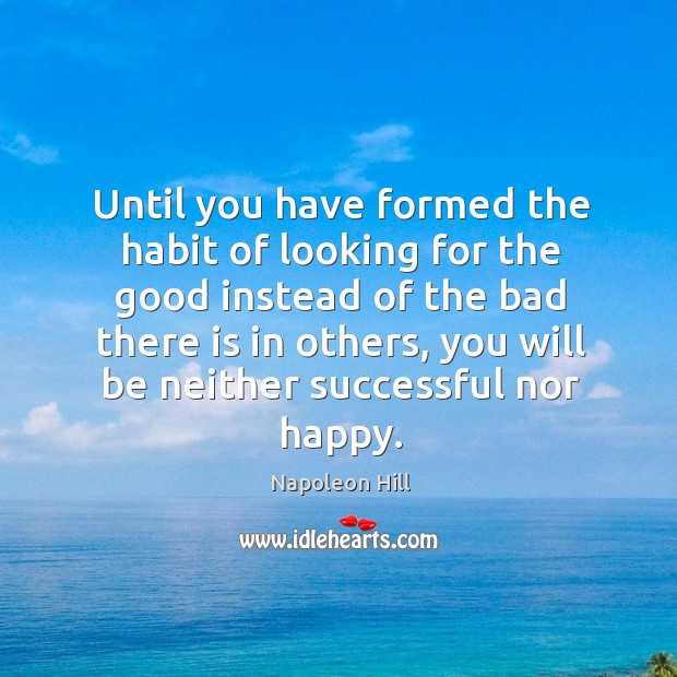Until you have formed the habit of looking for the good instead Napoleon Hill Picture Quote