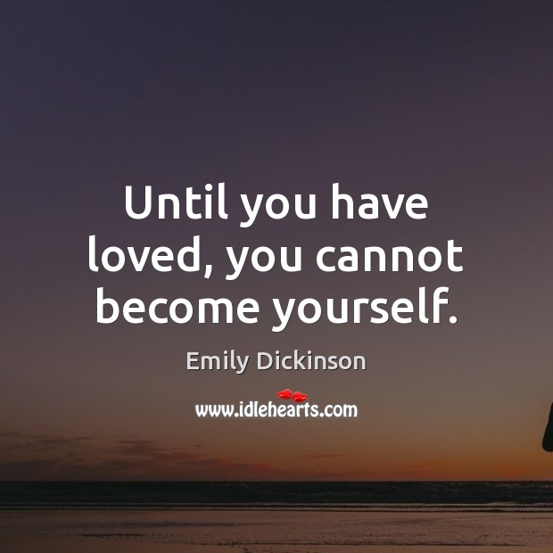Until you have loved, you cannot become yourself. Emily Dickinson Picture Quote