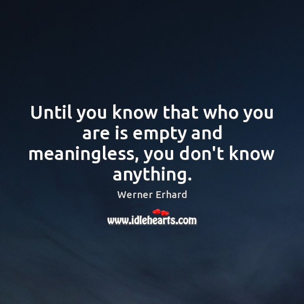 Until you know that who you are is empty and meaningless, you don’t know anything. Werner Erhard Picture Quote