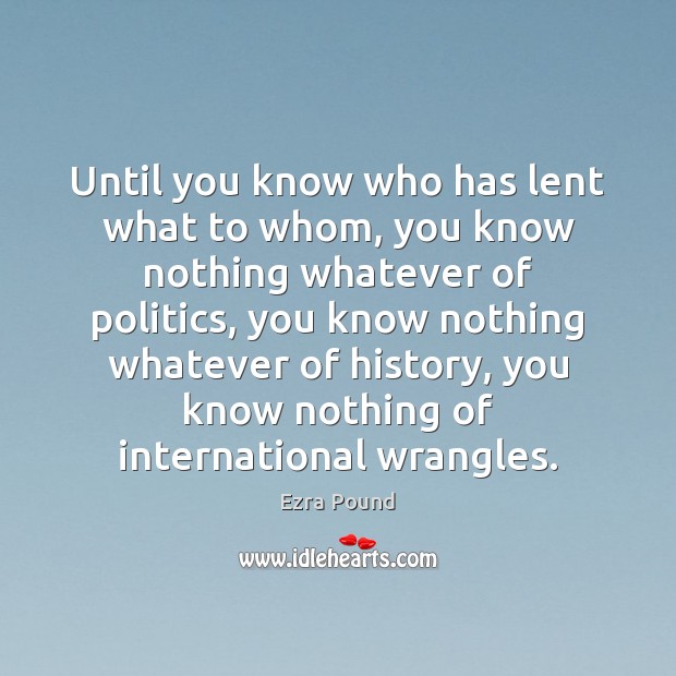 Until you know who has lent what to whom, you know nothing Ezra Pound Picture Quote