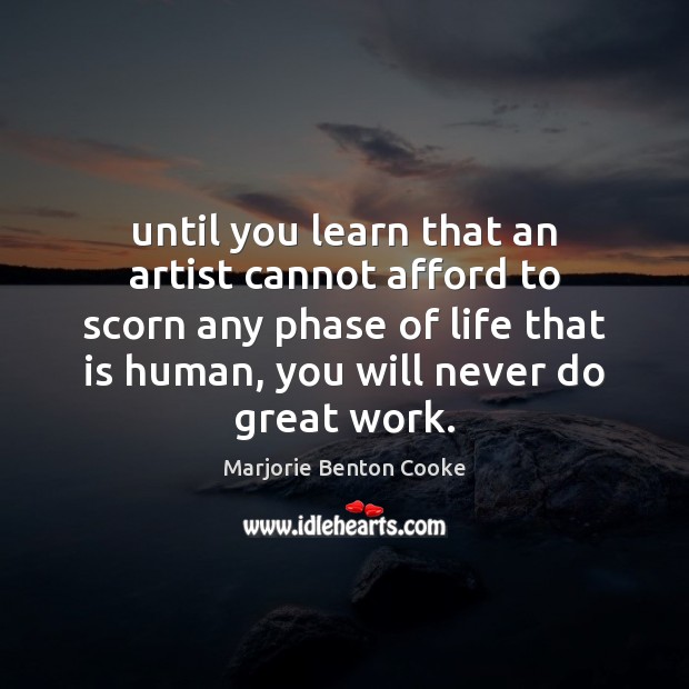 Until you learn that an artist cannot afford to scorn any phase Marjorie Benton Cooke Picture Quote