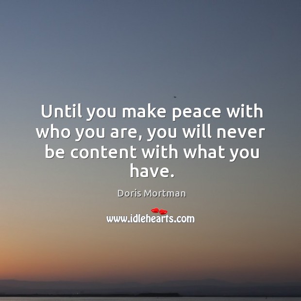 Until you make peace with who you are, you will never be content with what you have. Doris Mortman Picture Quote