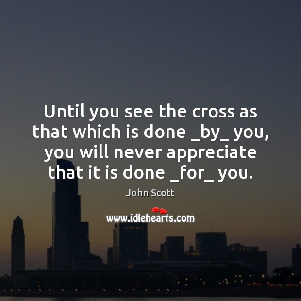 Until you see the cross as that which is done _by_ you, John Scott Picture Quote