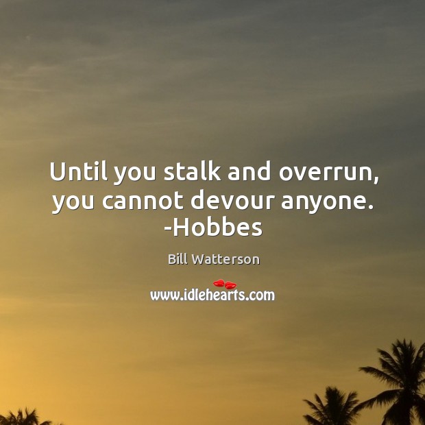 Until you stalk and overrun, you cannot devour anyone. -Hobbes Bill Watterson Picture Quote