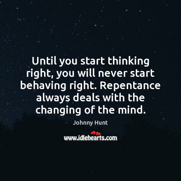 Until you start thinking right, you will never start behaving right. Repentance Johnny Hunt Picture Quote
