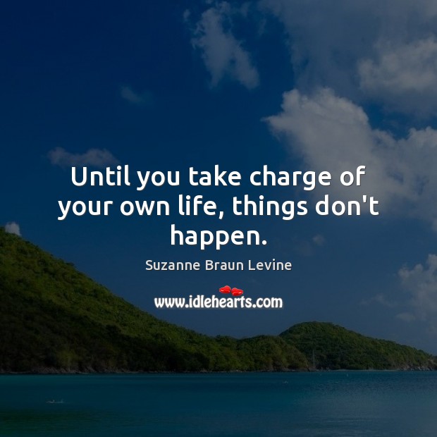 Until you take charge of your own life, things don’t happen. Image