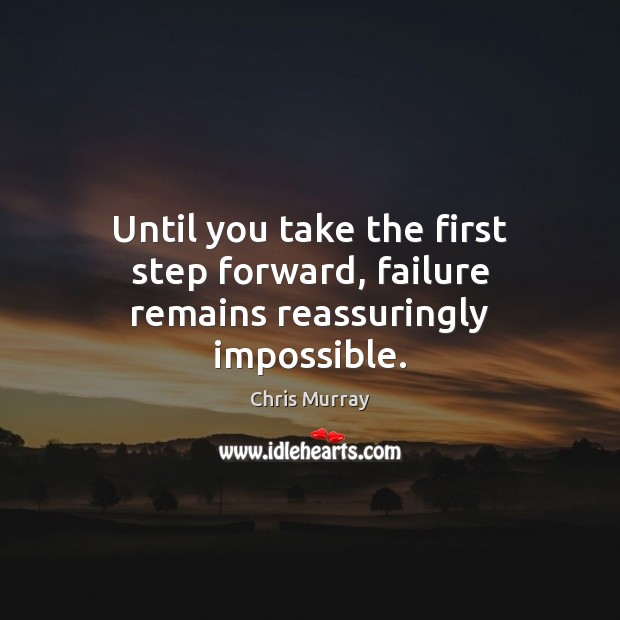 Until you take the first step forward, failure remains reassuringly impossible. Image