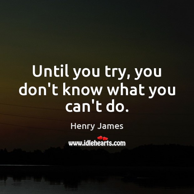Until you try, you don’t know what you can’t do. Henry James Picture Quote
