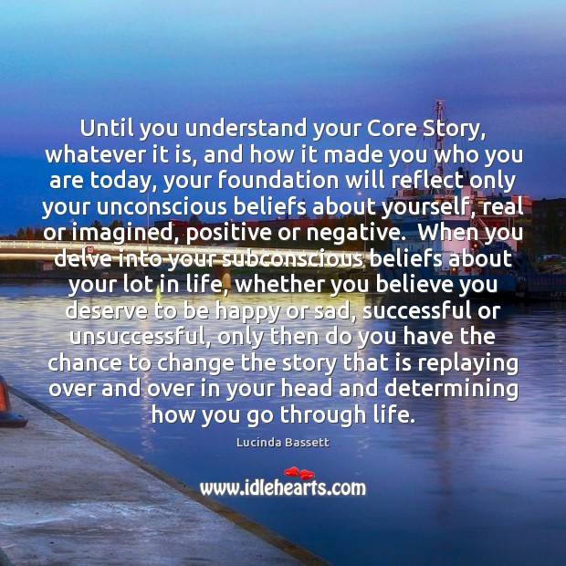 Until you understand your Core Story, whatever it is, and how it Lucinda Bassett Picture Quote