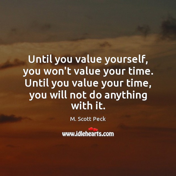 Until you value yourself, you won’t value your time. Until you value M. Scott Peck Picture Quote