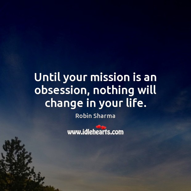 Until your mission is an obsession, nothing will change in your life. Robin Sharma Picture Quote