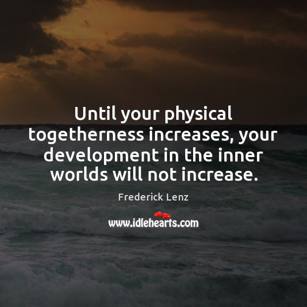 Until your physical togetherness increases, your development in the inner worlds will Image
