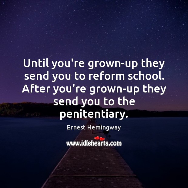 Until you’re grown-up they send you to reform school. After you’re grown-up Ernest Hemingway Picture Quote
