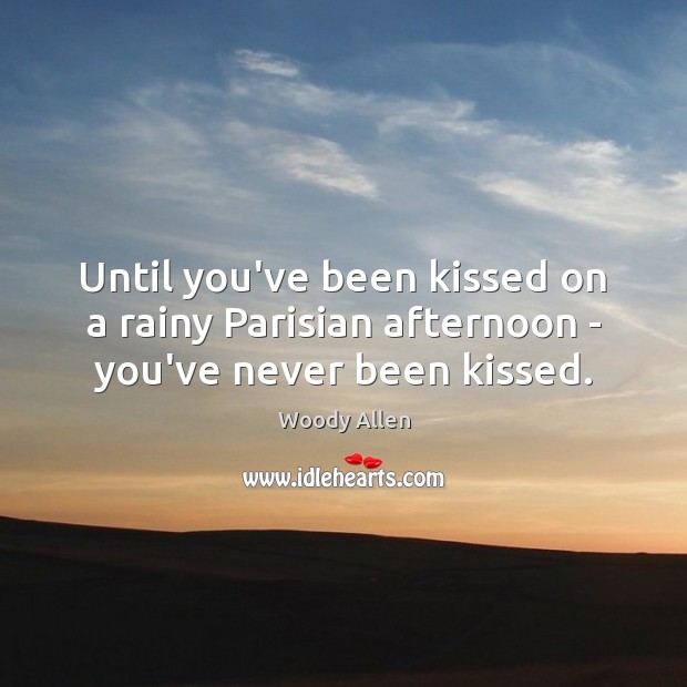 Until you’ve been kissed on a rainy Parisian afternoon – you’ve never been kissed. Woody Allen Picture Quote