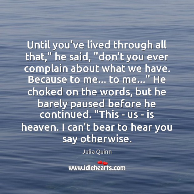 Until you’ve lived through all that,” he said, “don’t you ever complain Julia Quinn Picture Quote