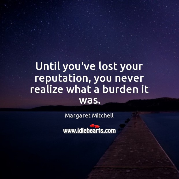 Until you’ve lost your reputation, you never realize what a burden it was. Margaret Mitchell Picture Quote