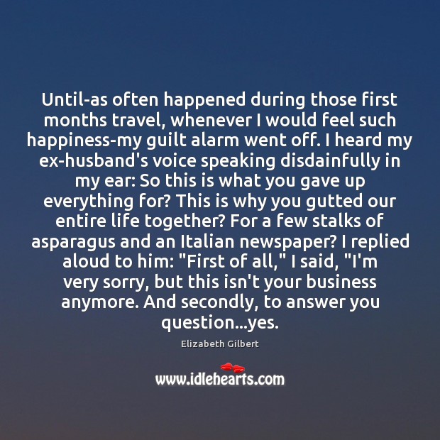 Until-as often happened during those first months travel, whenever I would feel Elizabeth Gilbert Picture Quote