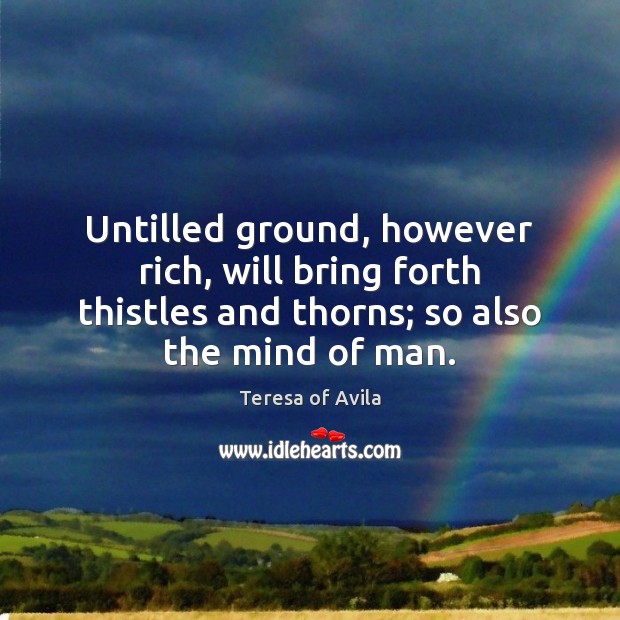 Untilled ground, however rich, will bring forth thistles and thorns; so also Image