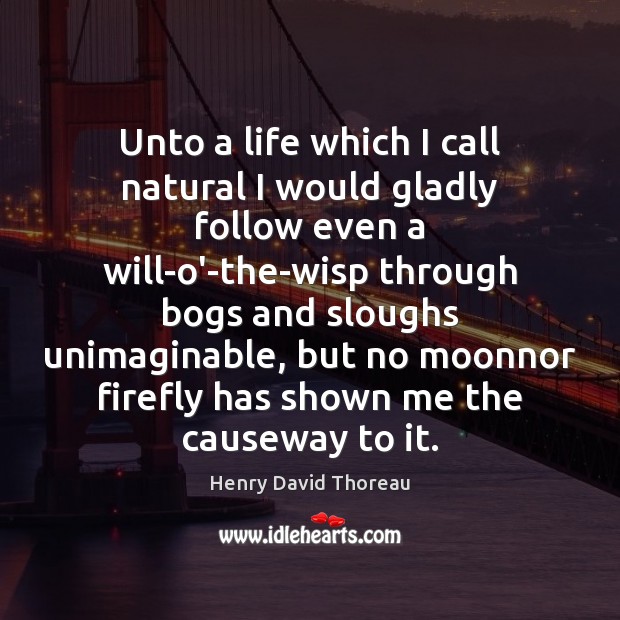 Unto a life which I call natural I would gladly follow even Henry David Thoreau Picture Quote