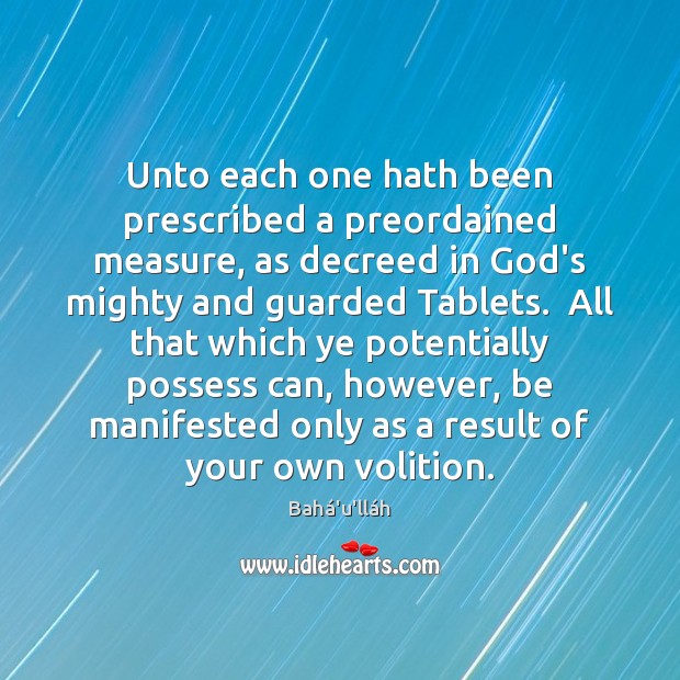 Unto each one hath been prescribed a preordained measure, as decreed in Bahá’u’lláh Picture Quote