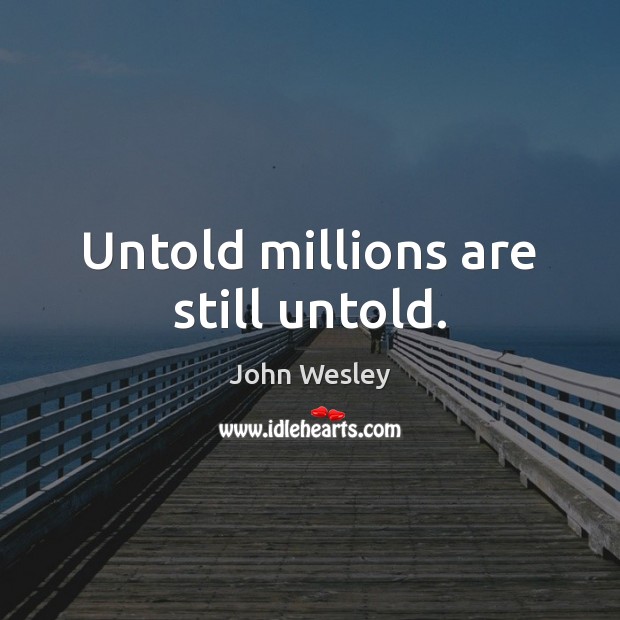 Untold millions are still untold. John Wesley Picture Quote