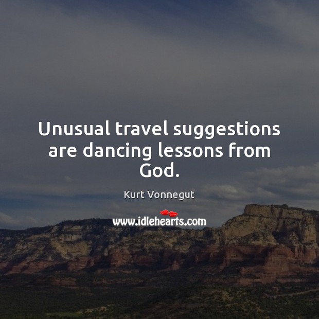Unusual travel suggestions are dancing lessons from God. 