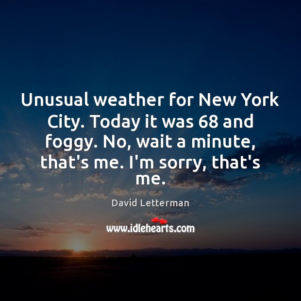 Unusual weather for New York City. Today it was 68 and foggy. No, David Letterman Picture Quote