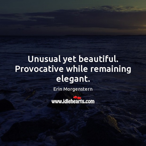 Unusual yet beautiful. Provocative while remaining elegant. Erin Morgenstern Picture Quote