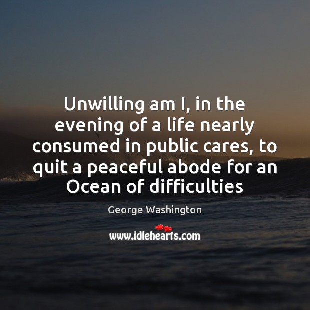 Unwilling am I, in the evening of a life nearly consumed in George Washington Picture Quote