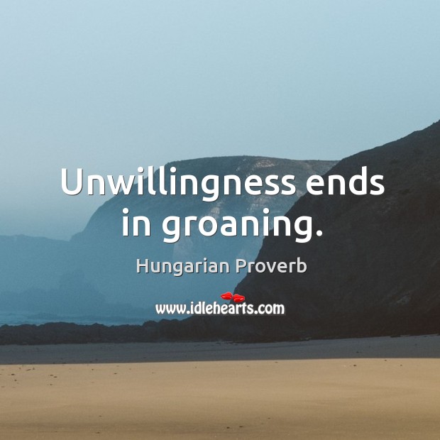 Unwillingness ends in groaning. Image