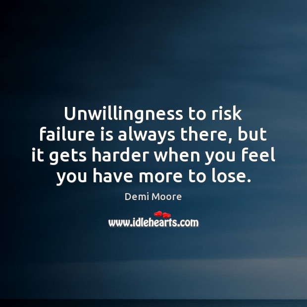 Unwillingness to risk failure is always there, but it gets harder when Demi Moore Picture Quote