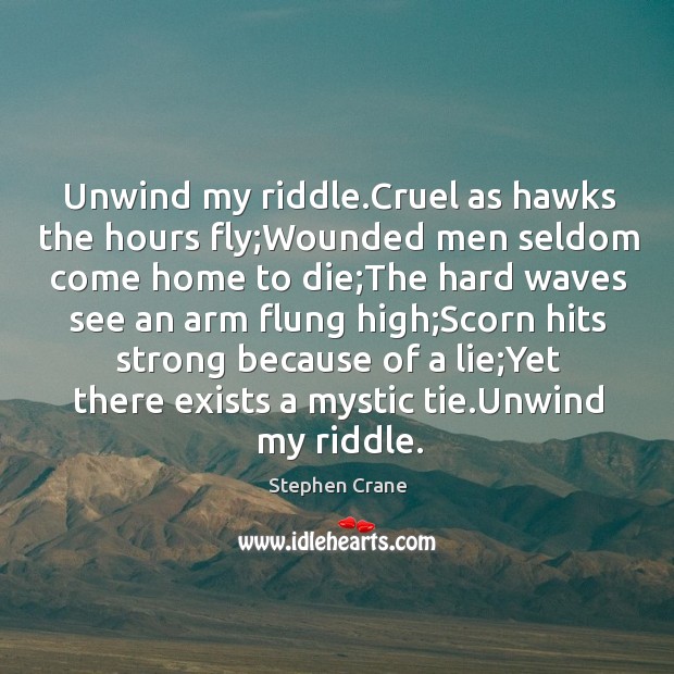 Unwind my riddle.Cruel as hawks the hours fly;Wounded men seldom Stephen Crane Picture Quote