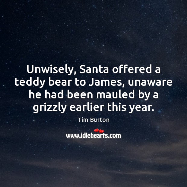 Unwisely, Santa offered a teddy bear to James, unaware he had been Tim Burton Picture Quote
