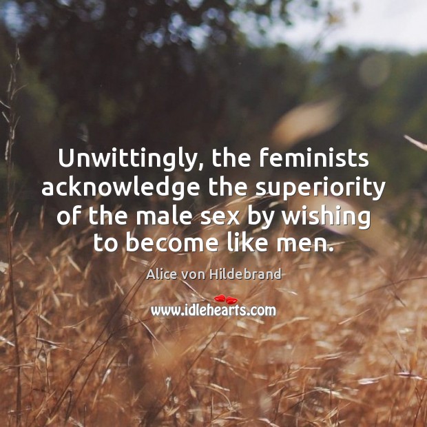 Unwittingly, the feminists acknowledge the superiority of the male sex by wishing Image
