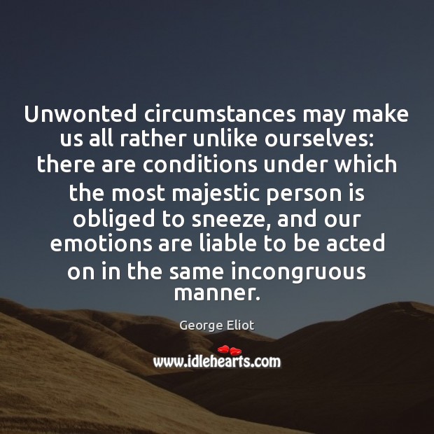 Unwonted circumstances may make us all rather unlike ourselves: there are conditions Image