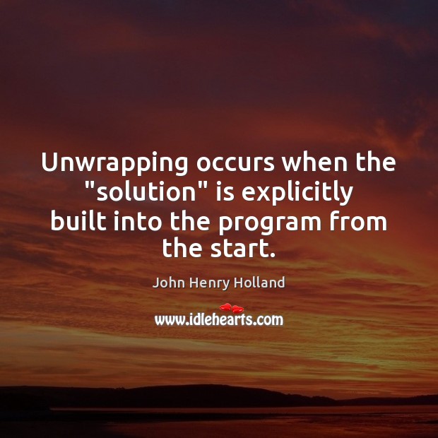 Unwrapping occurs when the “solution” is explicitly built into the program from the start. John Henry Holland Picture Quote