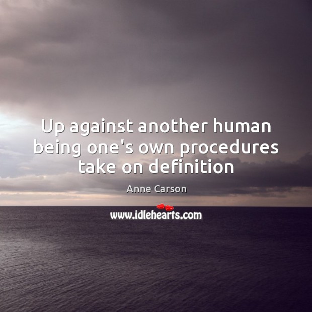 Up against another human being one’s own procedures take on definition Anne Carson Picture Quote