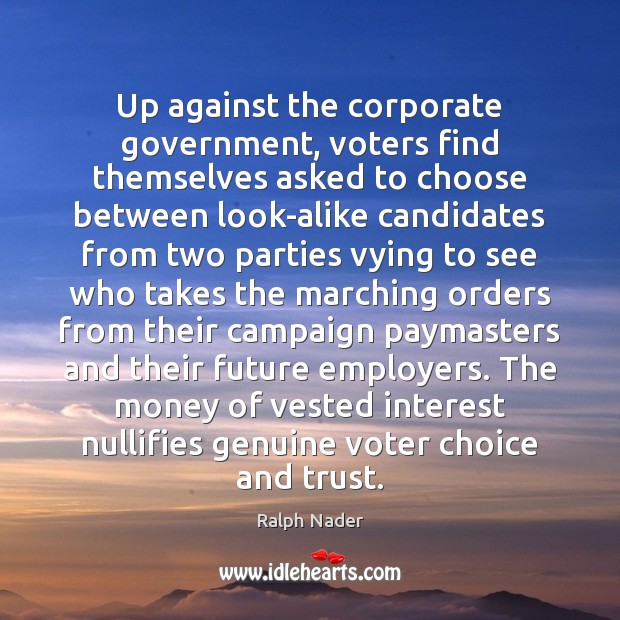 Up against the corporate government, voters find themselves asked to choose between Ralph Nader Picture Quote