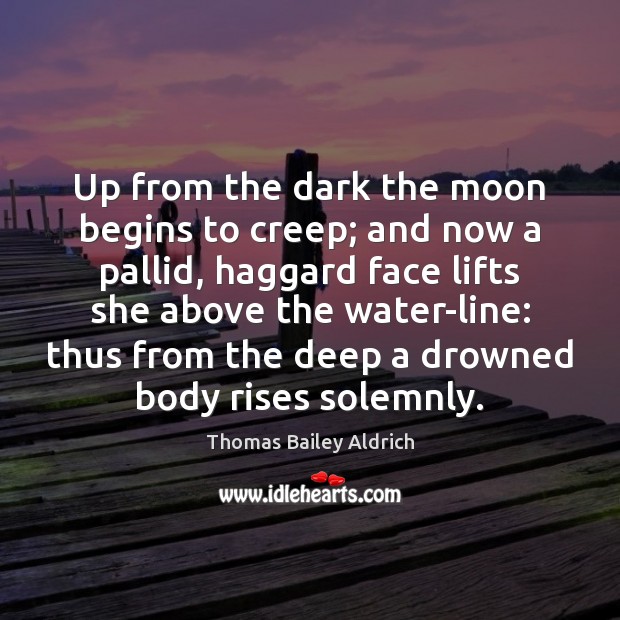 Up from the dark the moon begins to creep; and now a Thomas Bailey Aldrich Picture Quote