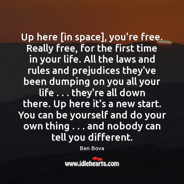 Up here [in space], you’re free. Really free, for the first time Ben Bova Picture Quote