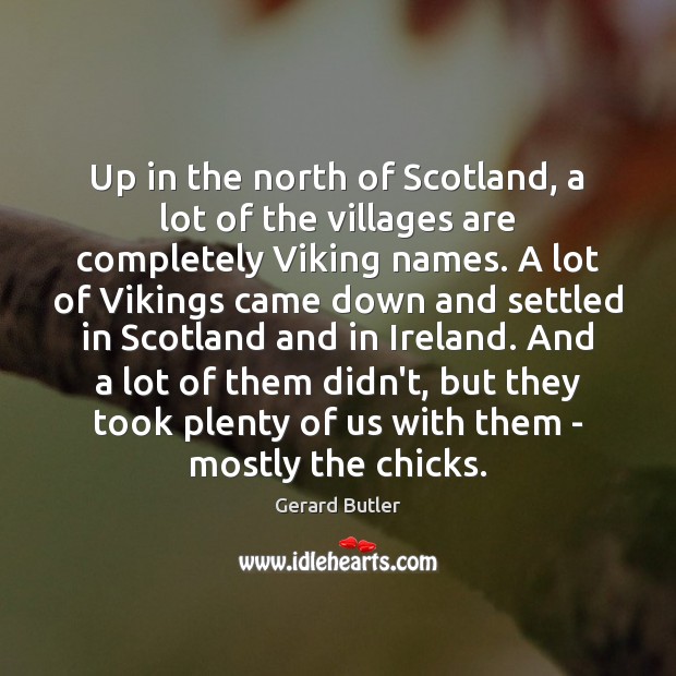 Up in the north of Scotland, a lot of the villages are Gerard Butler Picture Quote