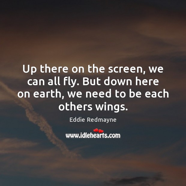 Up there on the screen, we can all fly. But down here Eddie Redmayne Picture Quote