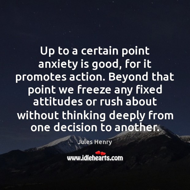 Up to a certain point anxiety is good, for it promotes action. Image