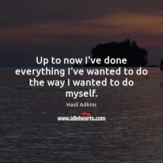 Up to now I’ve done everything I’ve wanted to do the way I wanted to do myself. Hasil Adkins Picture Quote
